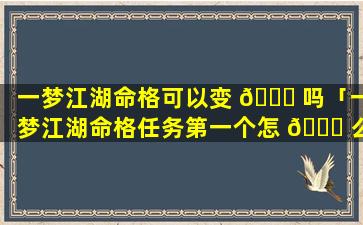 一梦江湖命格可以变 🐛 吗「一梦江湖命格任务第一个怎 🐘 么过」